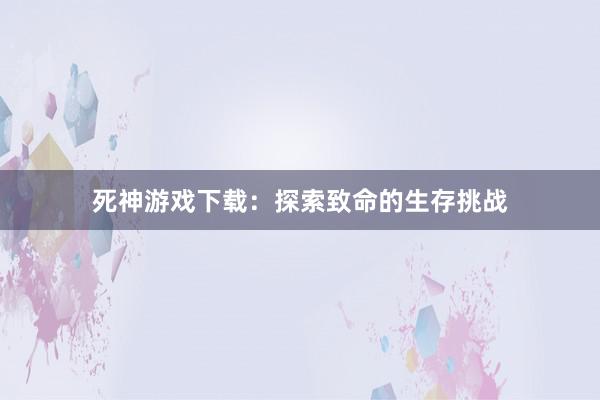 死神游戏下载：探索致命的生存挑战