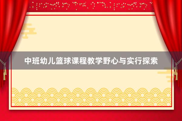 中班幼儿篮球课程教学野心与实行探索