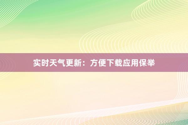 实时天气更新：方便下载应用保举